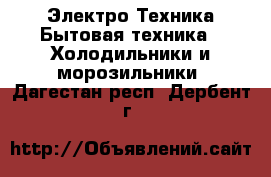 Электро-Техника Бытовая техника - Холодильники и морозильники. Дагестан респ.,Дербент г.